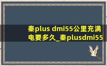 秦plus dmi55公里充满电要多久_秦plusdmi55公里多久能充满